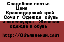 Свадебное платье  › Цена ­ 35 000 - Краснодарский край, Сочи г. Одежда, обувь и аксессуары » Женская одежда и обувь   